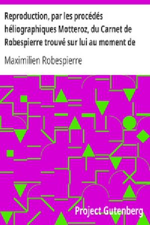 [Gutenberg 31022] • Reproduction, par les procédés héliographiques Motteroz, du Carnet de Robespierre trouvé sur lui au moment de son arrestation